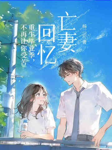 亡妻回忆：重生毕业季，不再让你受苦亡妻回忆：重生毕业季，不再让你受苦