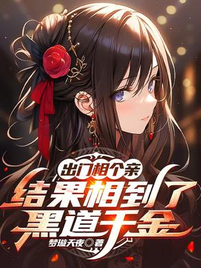 出门相个亲，结果相到了黑道千金出门相个亲，结果相到了黑道千金