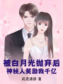 被白月光抛弃后，神秘人奖励我千亿被白月光抛弃后，神秘人奖励我千亿