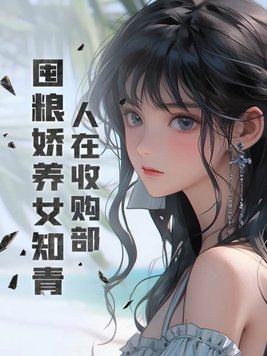 人在收购部，囤粮娇养女知青人在收购部，囤粮娇养女知青